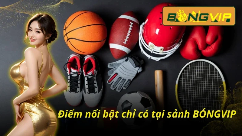 Ưu điểm nổi trội chỉ có tại BONGVIP