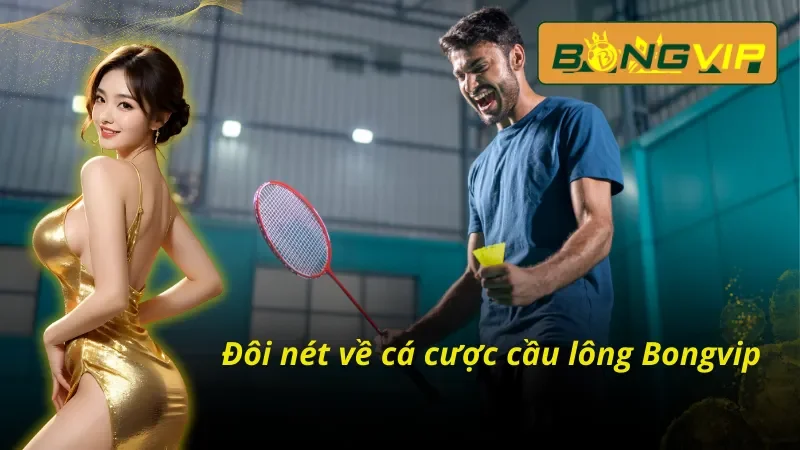 Tổng quan những thông tin cơ bản về loại hình cá cược cầu lông tại Bongvip