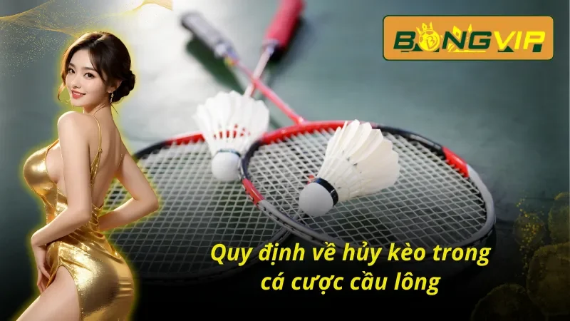 Quy định về hủy kèo trong cá cược cầu lông