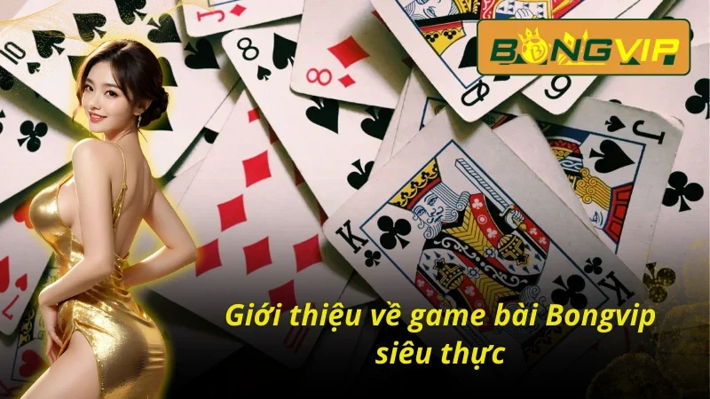 Tổng quan về game bài Bongvip siêu thực tế