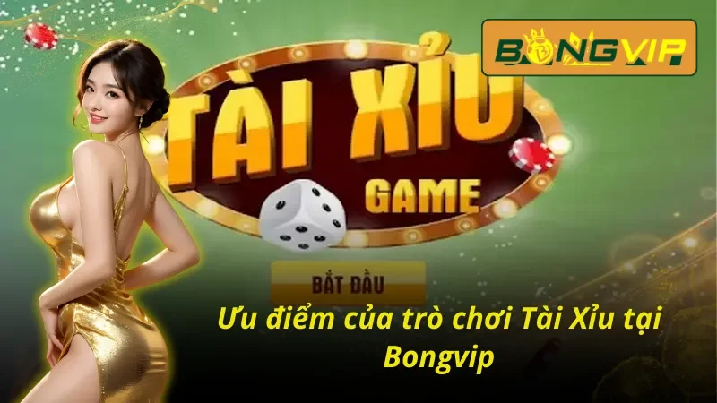 Những ưu điểm nổi bật khi tham gia tài xỉu Bongvip