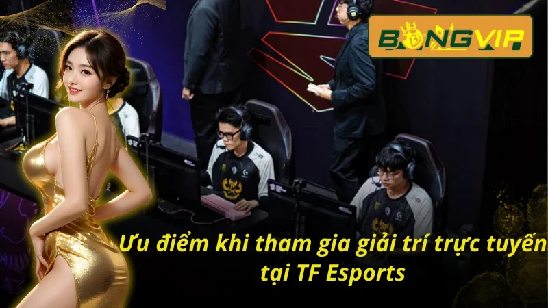 TF Esports - Sảnh Esports Đặc Sắc Nhất Bongvip 2026 3 04 ưu điểm khi tham gia cá cược thể thao điện tử tại sảnh TF Esports trên Bongvip